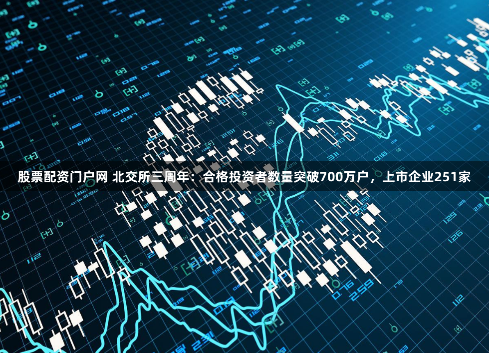 股票配资门户网 北交所三周年：合格投资者数量突破700万户，上市企业251家