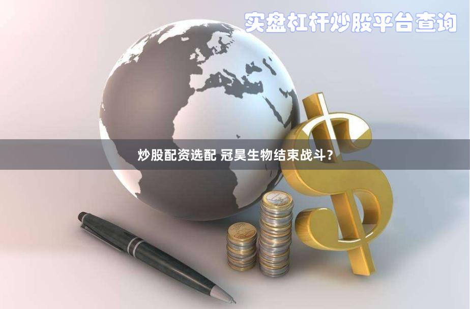 炒股配资选配 冠昊生物结束战斗？