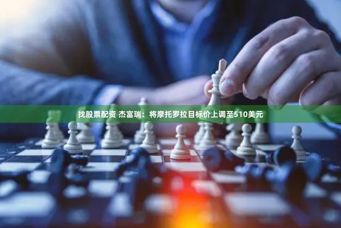 找股票配资 杰富瑞：将摩托罗拉目标价上调至510美元