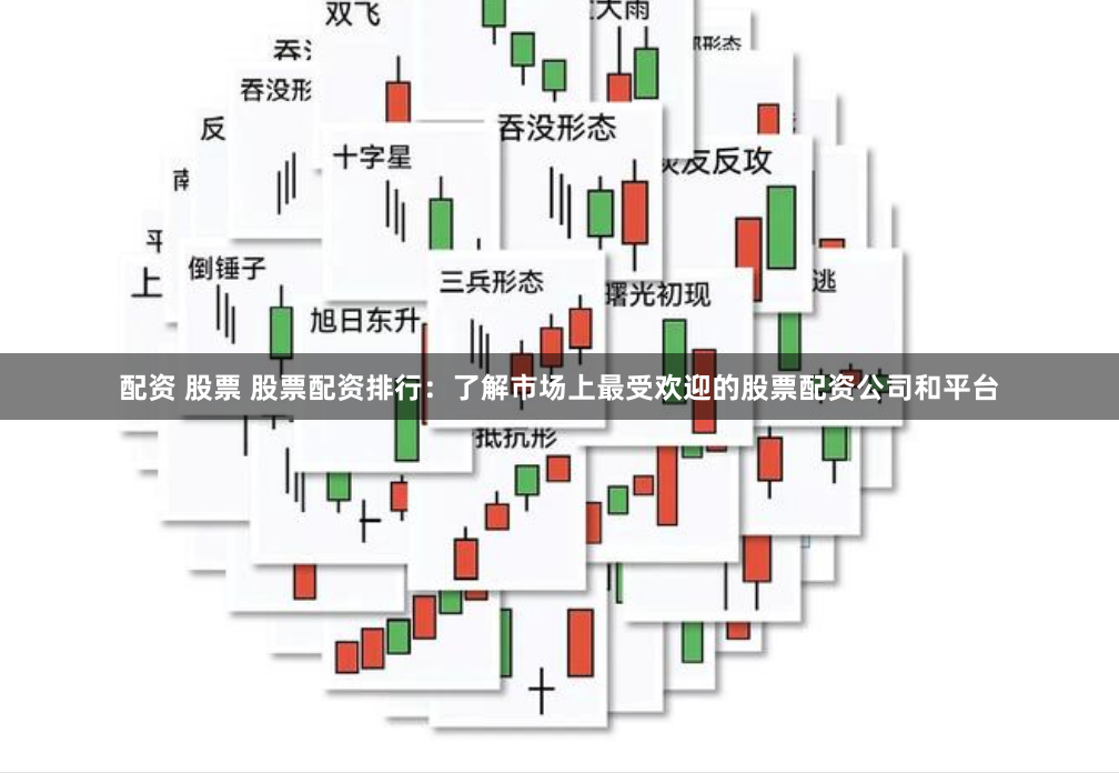 配资 股票 股票配资排行：了解市场上最受欢迎的股票配资公司和平台