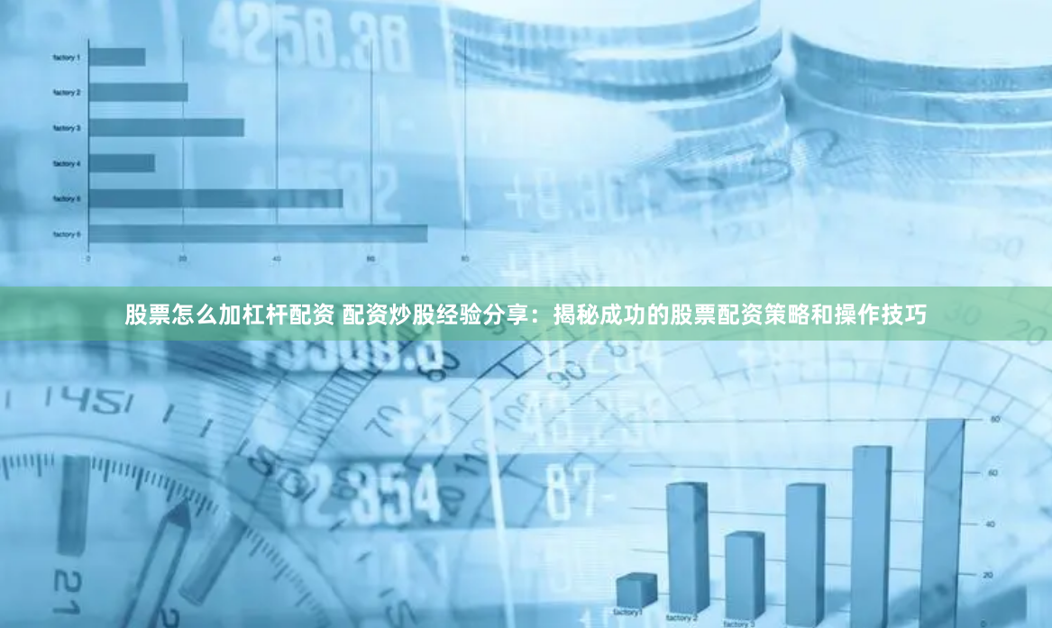 股票怎么加杠杆配资 配资炒股经验分享：揭秘成功的股票配资策略和操作技巧