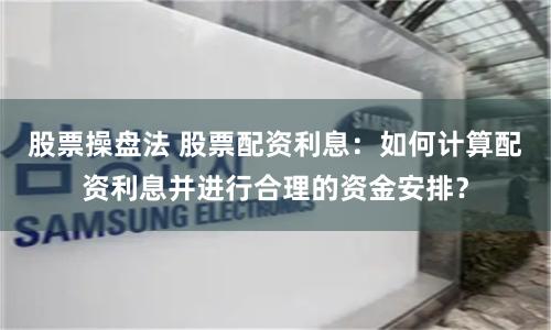 股票操盘法 股票配资利息：如何计算配资利息并进行合理的资金安排？