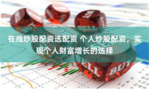 在线炒股配资选配资 个人炒股配资，实现个人财富增长的选择