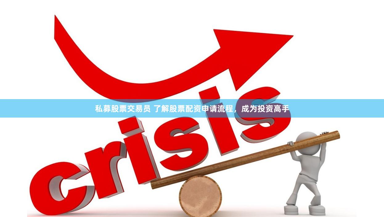 私募股票交易员 了解股票配资申请流程，成为投资高手