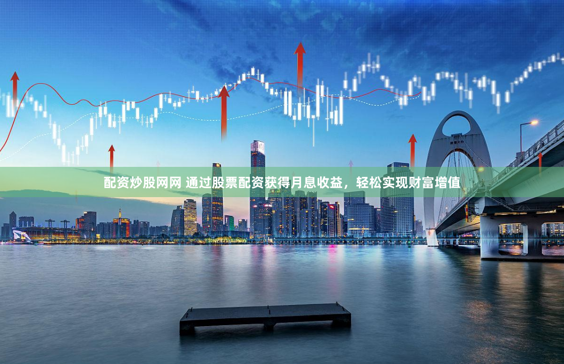 配资炒股网网 通过股票配资获得月息收益，轻松实现财富增值