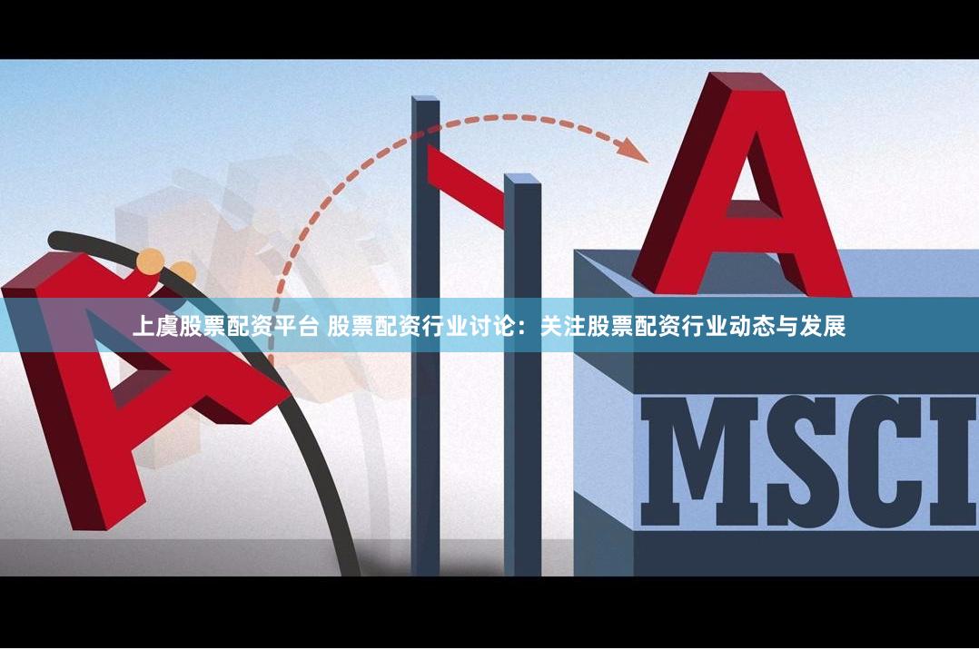 上虞股票配资平台 股票配资行业讨论：关注股票配资行业动态与发展