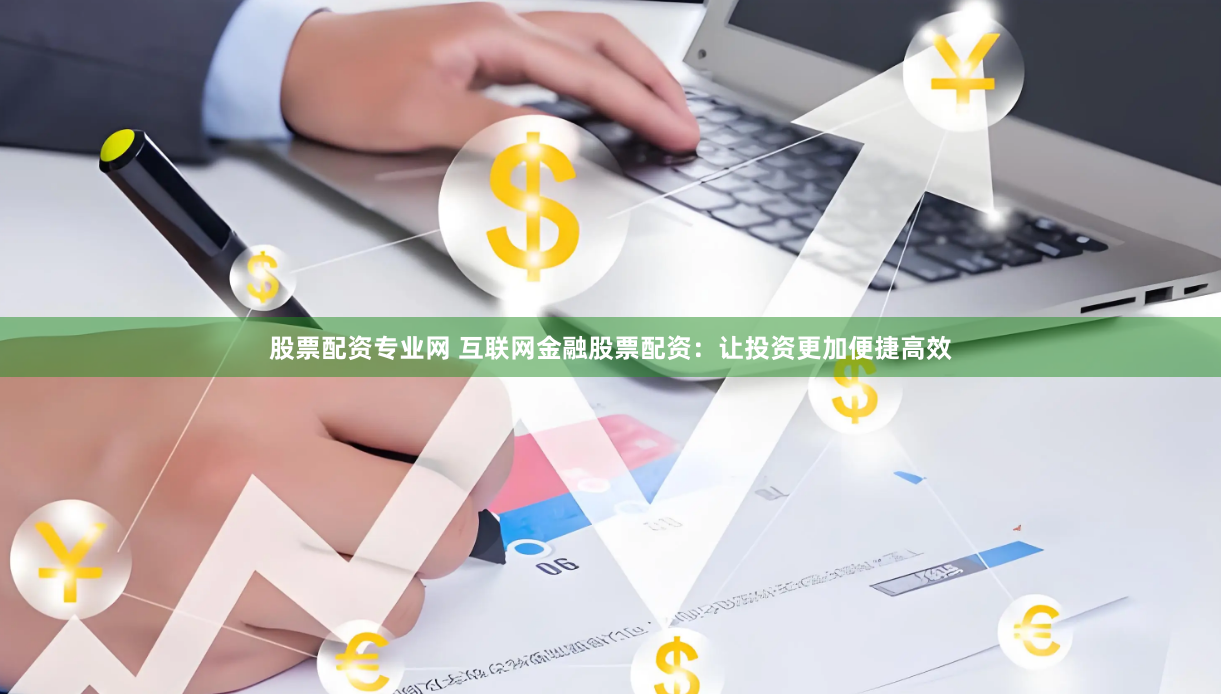 股票配资专业网 互联网金融股票配资：让投资更加便捷高效