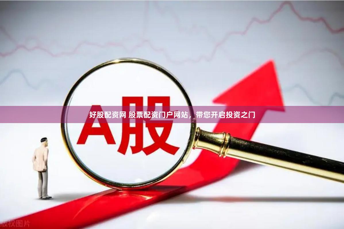 好股配资网 股票配资门户网站，带您开启投资之门