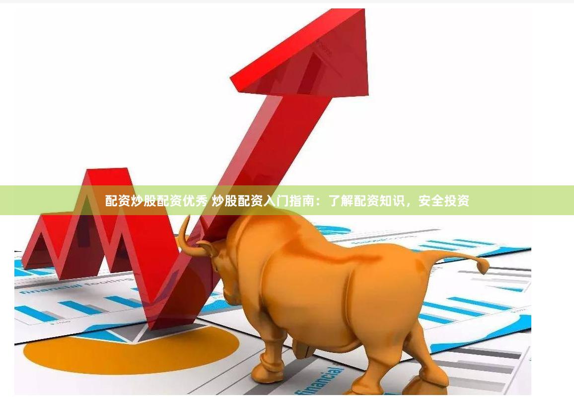配资炒股配资优秀 炒股配资入门指南：了解配资知识，安全投资