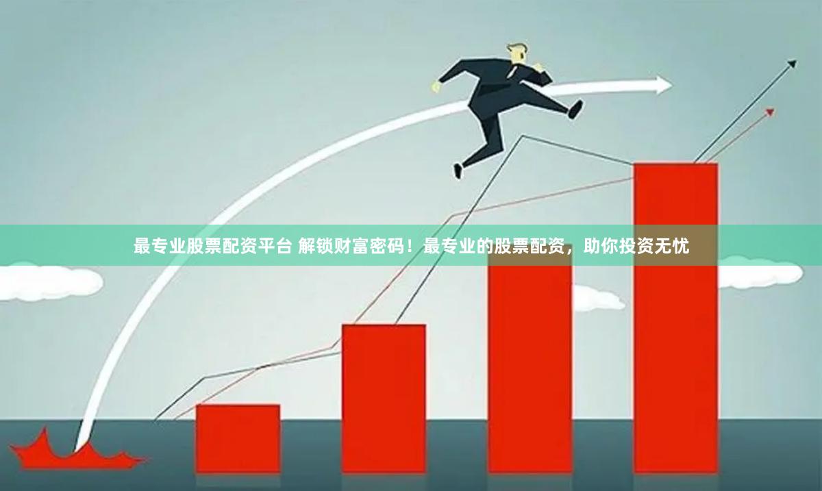 最专业股票配资平台 解锁财富密码！最专业的股票配资，助你投资无忧