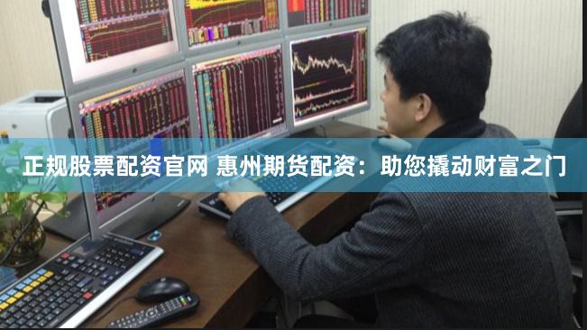 正规股票配资官网 惠州期货配资：助您撬动财富之门