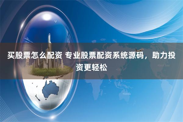 买股票怎么配资 专业股票配资系统源码，助力投资更轻松