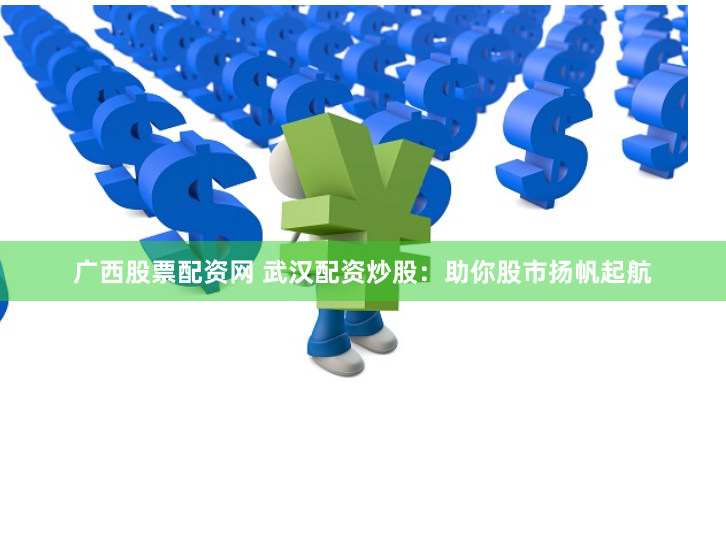 广西股票配资网 武汉配资炒股:助你股市扬帆起航