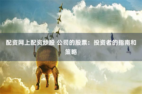 配资网上配资炒股 公司的股票：投资者的指南和策略
