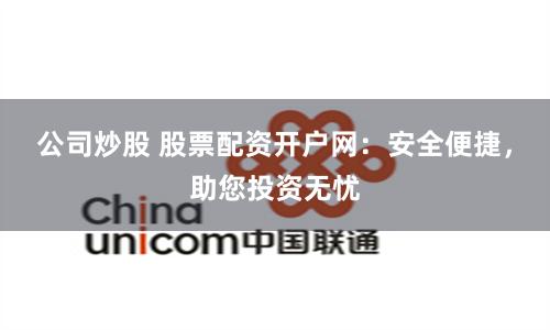 公司炒股 股票配资开户网:安全便捷,助您投资无忧