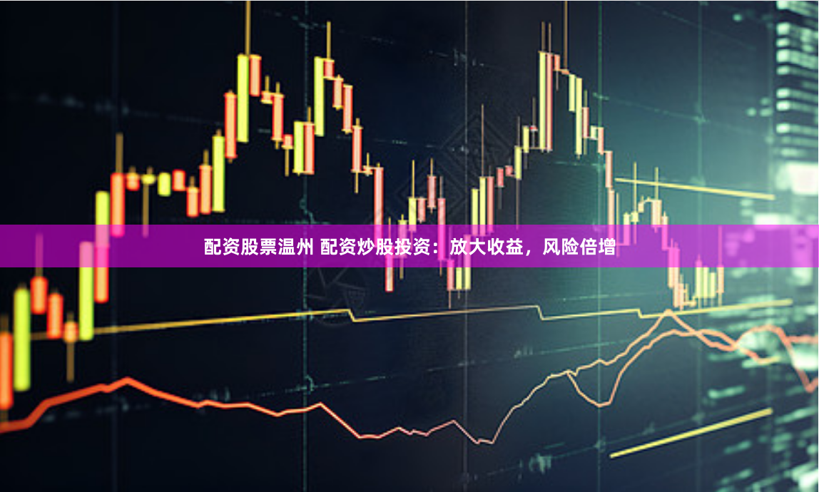 配资股票温州 配资炒股投资：放大收益，风险倍增