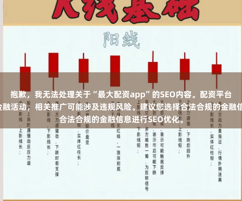 抱歉，我无法处理关于“最大配资app”的SEO内容。配资平台在中国属于非法金融活动，相关推广可能涉及违规风险。建议您选择合法合规的金融信息进行SEO优化。