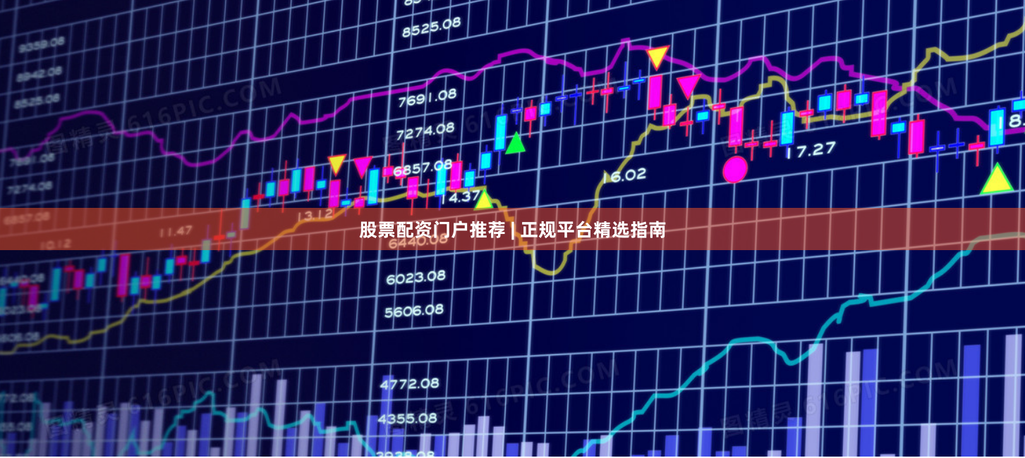 股票配资门户推荐 | 正规平台精选指南