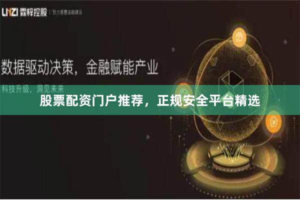 股票配资门户推荐,正规安全平台精选