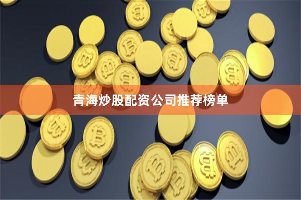 青海炒股配资公司推荐榜单