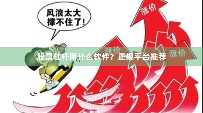 股票杠杆用什么软件？正规平台推荐