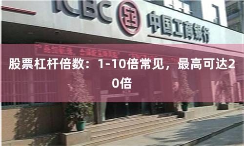 股票杠杆倍数：1-10倍常见，最高可达20倍