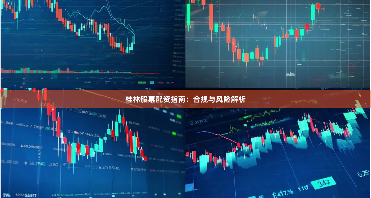 桂林股票配资指南：合规与风险解析