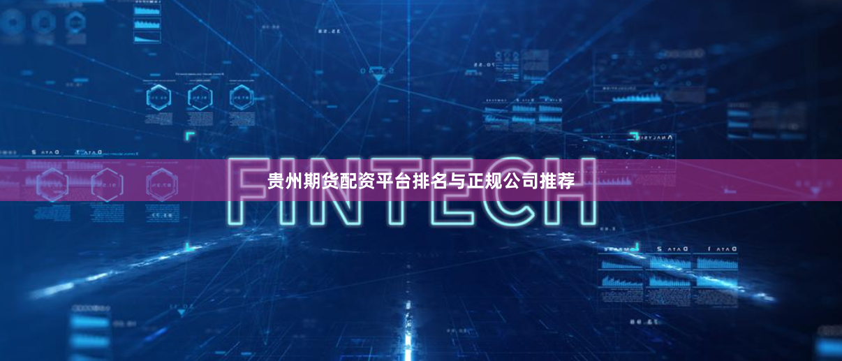 贵州期货配资平台排名与正规公司推荐