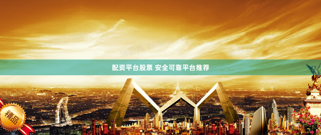 配资平台股票 安全可靠平台推荐