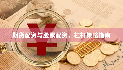 期货配资与股票配资，杠杆策略指南