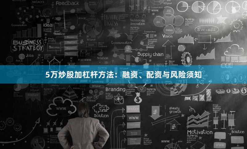 5万炒股加杠杆方法：融资、配资与风险须知