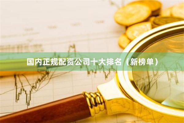 国内正规配资公司十大排名（新榜单）