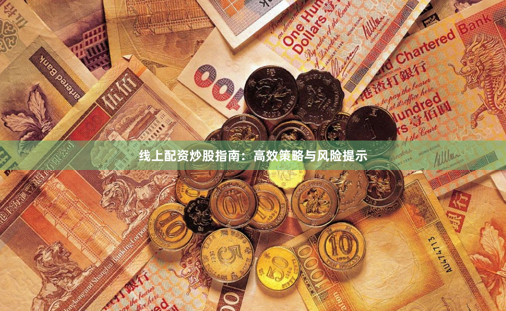 线上配资炒股指南:高效策略与风险提示
