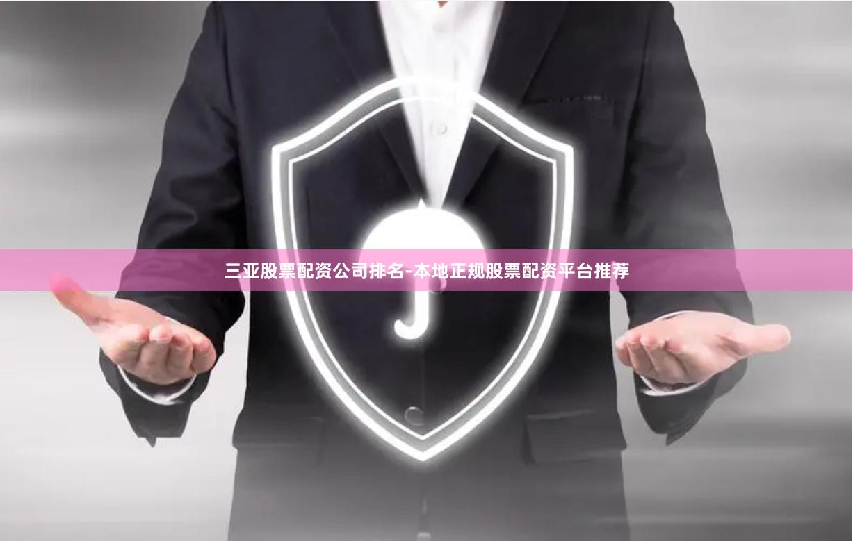 三亚股票配资公司排名-本地正规股票配资平台推荐