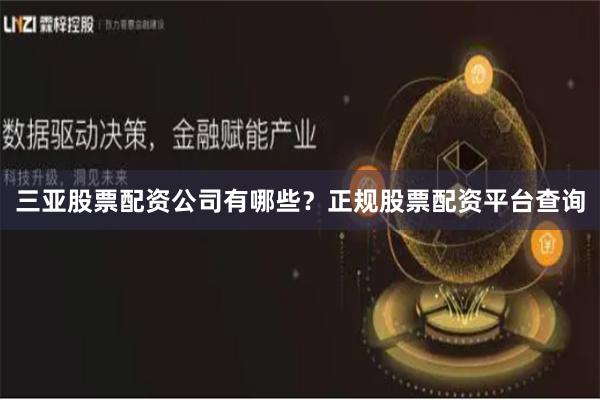 三亚股票配资公司有哪些？正规股票配资平台查询
