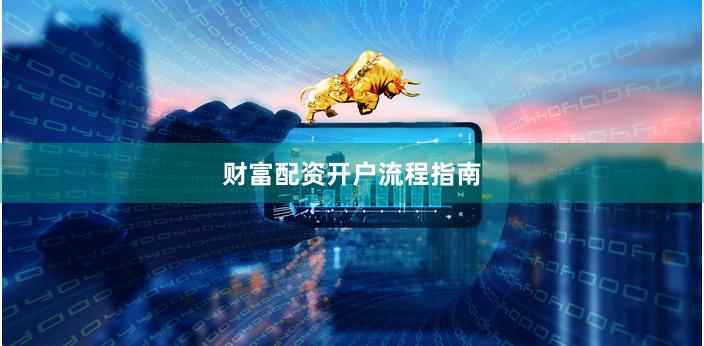 财富配资开户流程指南