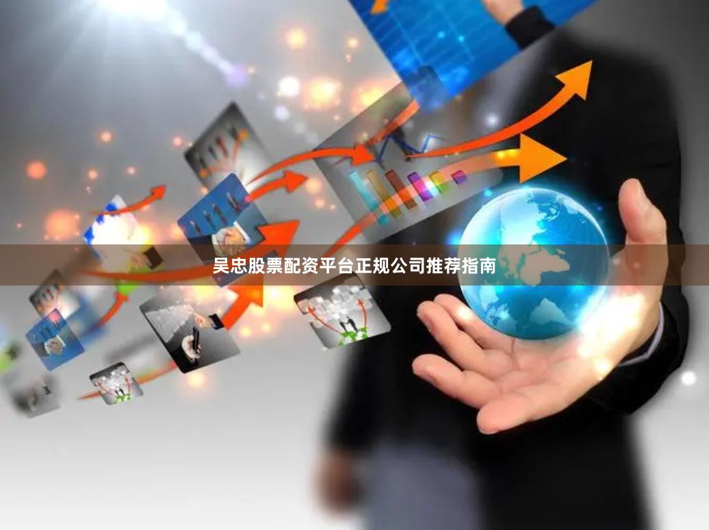 吴忠股票配资平台正规公司推荐指南