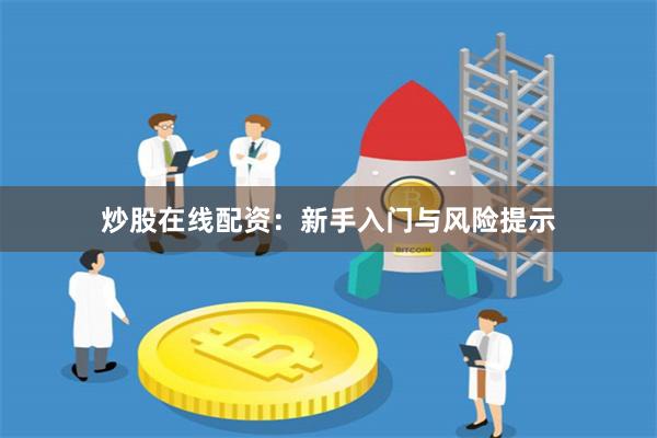 炒股在线配资:新手入门与风险提示