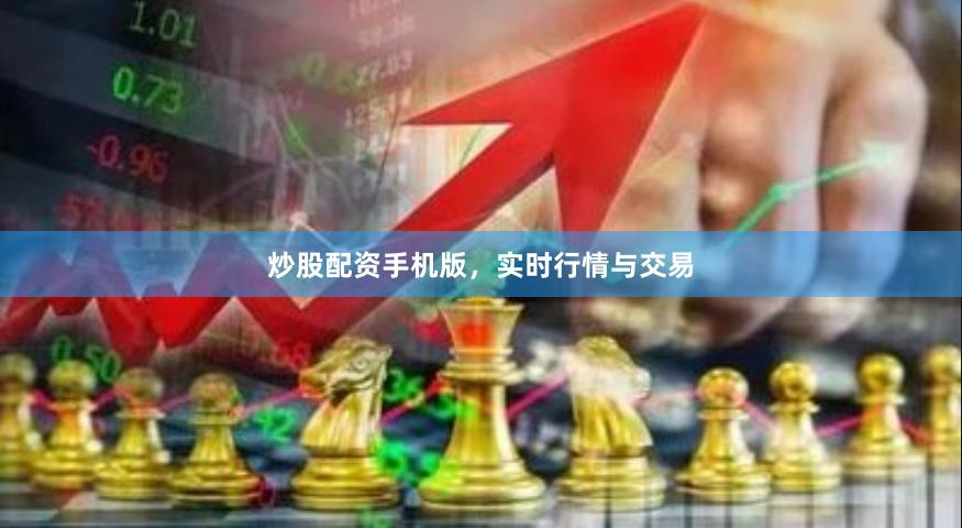 炒股配资手机版，实时行情与交易