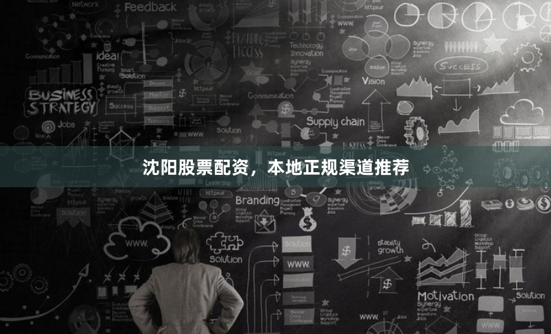 沈阳股票配资，本地正规渠道推荐