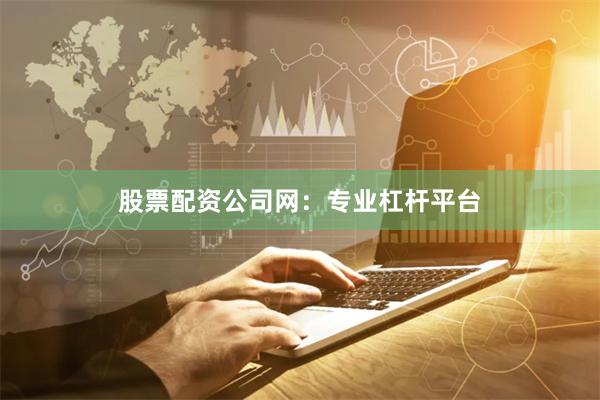 股票配资公司网：专业杠杆平台