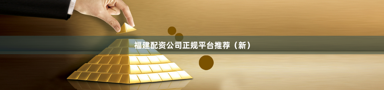 福建配资公司正规平台推荐（新）
