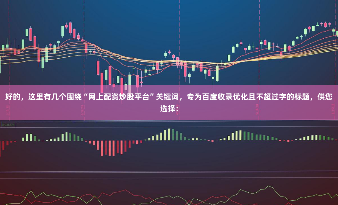 好的，这里有几个围绕“网上配资炒股平台”关键词，专为百度收录优化且不超过字的标题，供您选择：