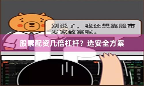 股票配资几倍杠杆？选安全方案