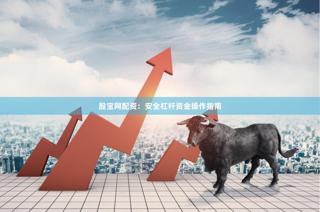 股宝网配资：安全杠杆资金操作指南