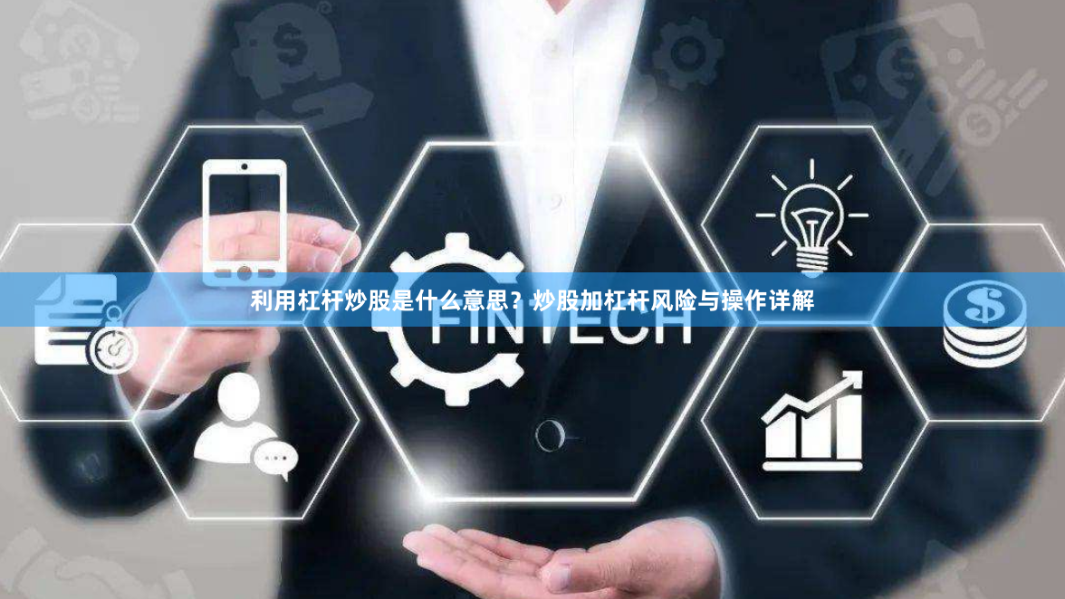 利用杠杆炒股是什么意思？炒股加杠杆风险与操作详解