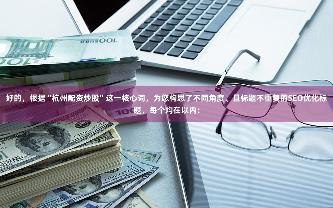 好的，根据“杭州配资炒股”这一核心词，为您构思了不同角度、且标题不重复的SEO优化标题，每个均在以内：