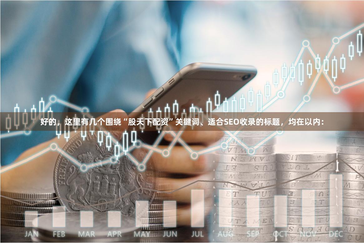 好的，这里有几个围绕“股天下配资”关键词、适合SEO收录的标题，均在以内：
